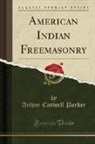 Arthur Caswell Parker - American Indian Freemasonry (Classic Reprint)
