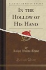 Ralph Waldo Trine - In the Hollow of His Hand (Classic Reprint)