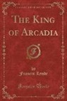 Francis Lynde - The King of Arcadia (Classic Reprint)