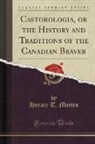 Horace T. Martin - Castorologia, or the History and Traditions of the Canadian Beaver (Classic Reprint)