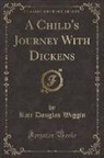 Kate Douglas Wiggin - A Child's Journey With Dickens (Classic Reprint)