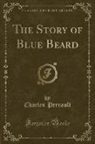 Charles Perrault - The Story of Blue Beard (Classic Reprint)
