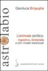 Gianluca Briguglia - L'animale politico. Agostino, Aristotele e altri mostri medievali