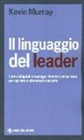 Kevin Murray - Il linguaggio del leader. Come dirigenti e manager devono comunicare per ispirare e ottenere il massimo