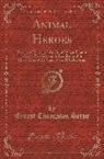 Ernest Thompson Seton - Animal Heroes: Being the Histories of a Cat, a Dog, a Pigeon, a Lynx, Two Wolves a Reindeer and in Elucidation of the Same Over 200 D