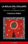 Gianfranco Bellini - La bolla del dollaro. Ovvero i giorni che sconvolgeranno il mondo