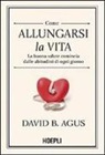 David B. Agus, Kristin Loberg - Come allungarsi la vita. La buona salute comincia dalle abitudini di ogni giorno