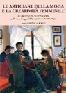Zeffiro Ciuffoletti, Maria Corigliano, Gianluca Corradi - Le artigiane della moda e la creatività femminile. Le esposizioni dei lavori femminili a Firenze, Parigi e Milano (1871-1890-1902-1906)