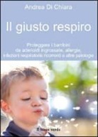 Andrea Di Chiara - Il giusto respiro. Proteggere i bambini da adenoidi ingrossate, allergie, infezioni respiratorie ricorrenti e altre patologie