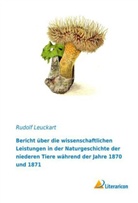 Rudolf Leuckart - Bericht über die wissenschaftlichen Leistungen in der Naturgeschichte der niederen Tiere während der Jahre 1870 und 1871