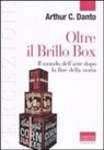 Arthur C. Danto, M. Rotili - Oltre il Brillo Box. Il mondo dell'arte dopo la fine della storia