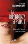 Cesare Guerreschi - La dipendenza sessuale. Quando il sesso può uccidere