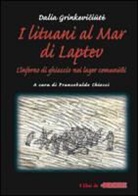 Dalia Grinkeviciute, G. Martynaitis, F. Chiocci - I lituani al mar di Laptev. L'inferno di ghiaccio nei lager comunisti