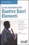Peter Orzechowski - La via sciamanica dei quattro sacri elementi. Gli esercizi quotidiani degli sciamani d'America per la conoscenza spirituale