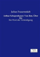 Julius Frauenstädt - Arthur Schopenhauer: Von ihm. Über ihn