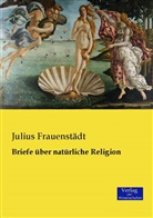 Julius Frauenstädt - Briefe über natürliche Religion