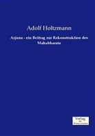 Adolf Holtzmann - Arjuna - ein Beitrag zur Rekonstruktion des Mahabharata