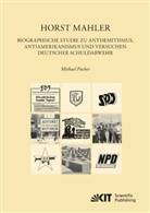 Michael Fischer - Horst Mahler. Biographische Studie zu Antisemitismus, Antiamerikanismus und Versuchen deutscher Schuldabwehr
