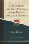 Adam Politzer - A Text-Book of the Diseases of the Ear and Adjacent Organs (Classic Reprint)