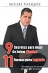 Moises Vazquez, Moises Vázquez - 9 Secretos Para Dejar de Beber Alcohol, 11 Formas Para Lograrlo