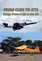 Joseph F. Clark - From Cubs to Jets - Essays from a Life in the Air