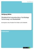 Wolfgang Müller - Windkraft für Gartenleuchten. Nachhaltige Verwertung von Plastikabfall