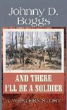 Johnny D. Boggs - And There I'll Be a Soldier