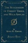 Henry D. Thoreau - The Succession of Forest Trees, and Wild Apples (Classic Reprint)