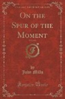 John Mills - On the Spur of the Moment, Vol. 2 of 3 (Classic Reprint)