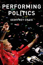 G Craig, Geoffrey Craig - Performing Politics: Media Interviews, Debates and Press Conferences