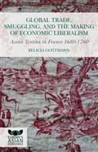Felicia Gottman, Felicia Gottmann, Kenneth A Loparo, Kenneth A. Loparo - Global Trade, Smuggling, and the Making of Economic Liberalism