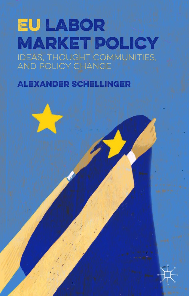 A Schellinger, A. Schellinger, Alexander Schellinger - Eu Labor Market Policy Ideas, Thought Communities and Policy Change