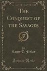 Roger T. Finlay - The Conquest of the Savages (Classic Reprint)