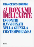 Francesco Bonami - Il Bonami dell'arte. Incontri ravvicinati nella giungla contemporanea