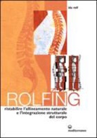 Ida P. Rolf - Rolfing. Il metodo per ristabilire l'allineamento naturale e l'integrazione strutturale del corpo umano per ottenere vitalità e benessere