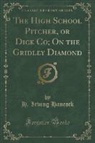 H. Irving Hancock - The High School Pitcher, or Dick Co; On the Gridley Diamond (Classic Reprint)