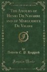 Andrew C. P. Haggard - The Amours of Henri De Navarre and of Marguerite De Valois (Classic Reprint)
