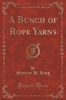 Stanton H. King - A Bunch of Rope Yarns (Classic Reprint)