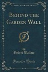 Robert Wallace - Behind the Garden Wall (Classic Reprint)