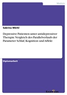 Sabrina Mörkl - Depressive Patienten unter antidepressiver Therapie. Vergleich des Parallelverlaufs der Parameter Schlaf, Kognition und Affekt