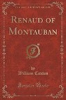 William Caxton - Renaud of Montauban (Classic Reprint)