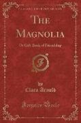 Clara Arnold - The Magnolia - Or Gift-Book of Friendship (Classic Reprint)