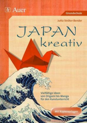 Jutta Ströter-Bender - Japan kreativ Vielfältige Ideen von Origami bis Manga für den Kunstunterricht (3. und 4. Klasse). Mit Kopiervorlagen