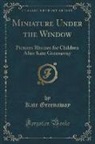 Kate Greenaway - Miniature Under the Window: Pictures Rhymes for Children After Kate Greenaway (Classic Reprint)