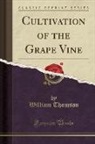 William Thomson - Cultivation of the Grape Vine (Classic Reprint)