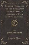 Mary Ann Kilner - Familiar Dialogues for the Instruction and Amusement of Children of Four and Five Years Old (Classic Reprint)