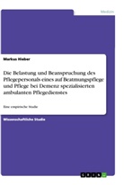 Markus Hieber - Die Belastung und Beanspruchung des Pflegepersonals eines auf Beatmungspflege und Pflege bei Demenz spezialisierten ambulanten Pflegedienstes