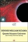 Dennis W. Sciama - Questo bizzarro universo. Spazio-tempo, buchi neri, big bang
