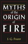 James G Frazer, James G. Frazer, James George Frazer, Sir James G Frazer, Sir James G. Frazer, Sir James George Frazer - Myths of the Origin of Fire