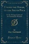 Roy Rockwood - Under the Ocean, to the South Pole: Or the Strange Cruise of the Submarine Wonder (Classic Reprint)